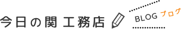 今日の関 工務店 BLOG ブログ